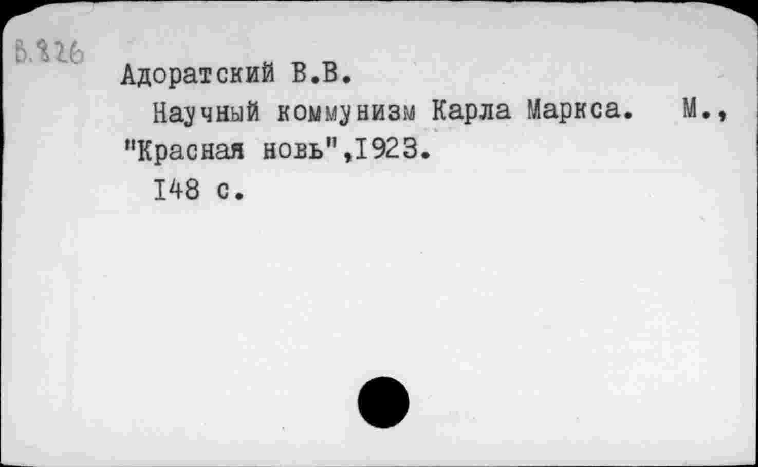 ﻿Адоратский В.В.
Научный коммунизм Карла Маркса. "Красная новь",1923.
148 с.